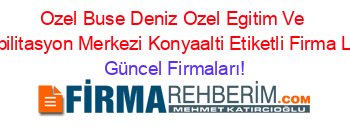 Ozel+Buse+Deniz+Ozel+Egitim+Ve+Rehabilitasyon+Merkezi+Konyaalti+Etiketli+Firma+Listesi Güncel+Firmaları!