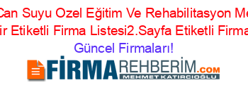 Ozel+Can+Suyu+Ozel+Eğitim+Ve+Rehabilitasyon+Merkezi+Eskişehir+Etiketli+Firma+Listesi2.Sayfa+Etiketli+Firma+Listesi Güncel+Firmaları!