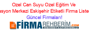 Ozel+Can+Suyu+Ozel+Eğitim+Ve+Rehabilitasyon+Merkezi+Eskişehir+Etiketli+Firma+Listesi2.Sayfa Güncel+Firmaları!