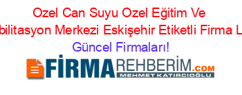 Ozel+Can+Suyu+Ozel+Eğitim+Ve+Rehabilitasyon+Merkezi+Eskişehir+Etiketli+Firma+Listesi Güncel+Firmaları!