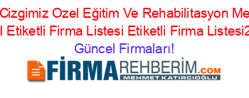 Ozel+Cizgimiz+Ozel+Eğitim+Ve+Rehabilitasyon+Merkezi+Istanbul+Etiketli+Firma+Listesi+Etiketli+Firma+Listesi2.Sayfa Güncel+Firmaları!