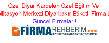 Ozel+Diyar+Kardelen+Ozel+Eğitim+Ve+Rehabilitasyon+Merkezi+Diyarbakır+Etiketli+Firma+Listesi Güncel+Firmaları!