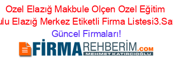 Ozel+Elazığ+Makbule+Olçen+Ozel+Eğitim+Okulu+Elazığ+Merkez+Etiketli+Firma+Listesi3.Sayfa Güncel+Firmaları!
