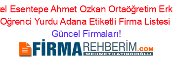 Ozel+Esentepe+Ahmet+Ozkan+Ortaöğretim+Erkek+Oğrenci+Yurdu+Adana+Etiketli+Firma+Listesi Güncel+Firmaları!