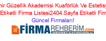 Ozel+Eskişehir+Güzellik+Akademisi+Kuaförlük+Ve+Estetisyenlik+Kursu+Eskişehir+Etiketli+Firma+Listesi2404.Sayfa+Etiketli+Firma+Listesi Güncel+Firmaları!