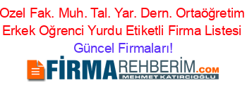 Ozel+Fak.+Muh.+Tal.+Yar.+Dern.+Ortaöğretim+Erkek+Oğrenci+Yurdu+Etiketli+Firma+Listesi Güncel+Firmaları!