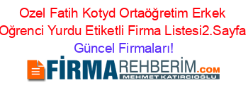 Ozel+Fatih+Kotyd+Ortaöğretim+Erkek+Oğrenci+Yurdu+Etiketli+Firma+Listesi2.Sayfa Güncel+Firmaları!