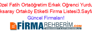 Ozel+Fatih+Ortaöğretim+Erkek+Oğrenci+Yurdu+Aksaray+Ortaköy+Etiketli+Firma+Listesi3.Sayfa Güncel+Firmaları!