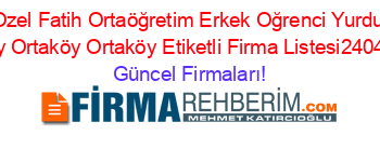 Ozel+Fatih+Ortaöğretim+Erkek+Oğrenci+Yurdu+Aksaray+Ortaköy+Ortaköy+Etiketli+Firma+Listesi2404.Sayfa Güncel+Firmaları!
