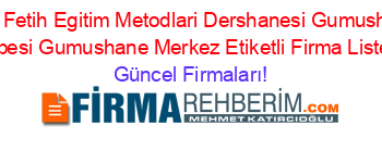 Ozel+Fetih+Egitim+Metodlari+Dershanesi+Gumushane+Subesi+Gumushane+Merkez+Etiketli+Firma+Listesi Güncel+Firmaları!