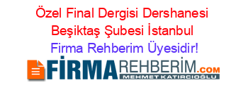 Özel+Final+Dergisi+Dershanesi+Beşiktaş+Şubesi+İstanbul Firma+Rehberim+Üyesidir!