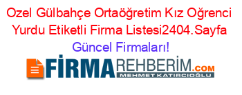 Ozel+Gülbahçe+Ortaöğretim+Kız+Oğrenci+Yurdu+Etiketli+Firma+Listesi2404.Sayfa Güncel+Firmaları!