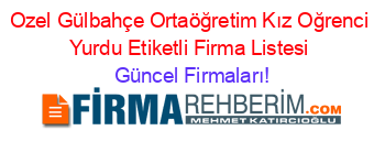 Ozel+Gülbahçe+Ortaöğretim+Kız+Oğrenci+Yurdu+Etiketli+Firma+Listesi Güncel+Firmaları!
