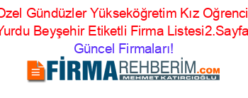 Ozel+Gündüzler+Yükseköğretim+Kız+Oğrenci+Yurdu+Beyşehir+Etiketli+Firma+Listesi2.Sayfa Güncel+Firmaları!