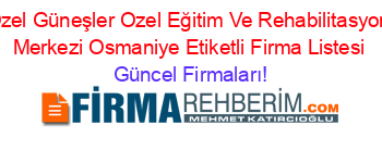 Ozel+Güneşler+Ozel+Eğitim+Ve+Rehabilitasyon+Merkezi+Osmaniye+Etiketli+Firma+Listesi Güncel+Firmaları!