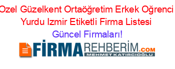 Ozel+Güzelkent+Ortaöğretim+Erkek+Oğrenci+Yurdu+Izmir+Etiketli+Firma+Listesi Güncel+Firmaları!