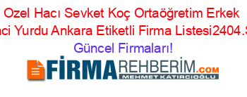 Ozel+Hacı+Sevket+Koç+Ortaöğretim+Erkek+Oğrenci+Yurdu+Ankara+Etiketli+Firma+Listesi2404.Sayfa Güncel+Firmaları!