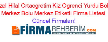 Ozel+Hilal+Ortaogretim+Kiz+Ogrenci+Yurdu+Bolu+Merkez+Bolu+Merkez+Etiketli+Firma+Listesi Güncel+Firmaları!