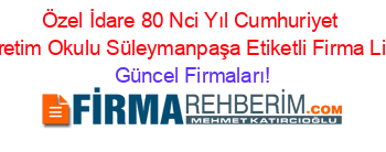 Özel+İdare+80+Nci+Yıl+Cumhuriyet+İlköğretim+Okulu+Süleymanpaşa+Etiketli+Firma+Listesi Güncel+Firmaları!