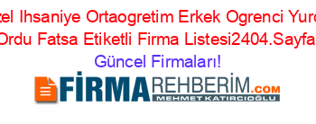 Ozel+Ihsaniye+Ortaogretim+Erkek+Ogrenci+Yurdu+Ordu+Fatsa+Etiketli+Firma+Listesi2404.Sayfa Güncel+Firmaları!