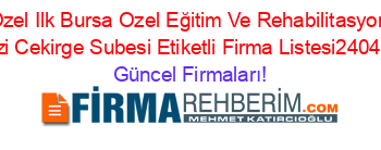 Ozel+Ilk+Bursa+Ozel+Eğitim+Ve+Rehabilitasyon+Merkezi+Cekirge+Subesi+Etiketli+Firma+Listesi2404.Sayfa Güncel+Firmaları!