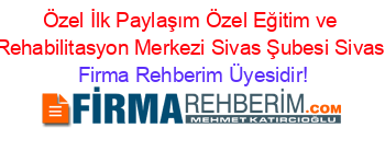 Özel+İlk+Paylaşım+Özel+Eğitim+ve+Rehabilitasyon+Merkezi+Sivas+Şubesi+Sivas Firma+Rehberim+Üyesidir!