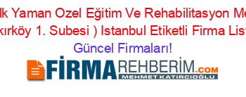 Ozel+Ilk+Yaman+Ozel+Eğitim+Ve+Rehabilitasyon+Merkezi+(Bakırköy+1.+Subesi+)+Istanbul+Etiketli+Firma+Listesi Güncel+Firmaları!