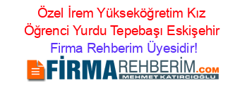Özel+İrem+Yükseköğretim+Kız+Öğrenci+Yurdu+Tepebaşı+Eskişehir Firma+Rehberim+Üyesidir!