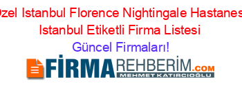 Ozel+Istanbul+Florence+Nightingale+Hastanesi+Istanbul+Etiketli+Firma+Listesi Güncel+Firmaları!