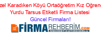 Ozel+Karadıken+Köyü+Ortaöğretim+Kız+Oğrenci+Yurdu+Tarsus+Etiketli+Firma+Listesi Güncel+Firmaları!