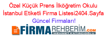 Özel+Küçük+Prens+İlköğretim+Okulu+İstanbul+Etiketli+Firma+Listesi2404.Sayfa Güncel+Firmaları!