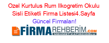 Ozel+Kurtulus+Rum+Ilkogretim+Okulu+Sisli+Etiketli+Firma+Listesi4.Sayfa Güncel+Firmaları!