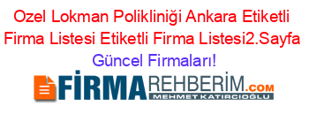Ozel+Lokman+Polikliniği+Ankara+Etiketli+Firma+Listesi+Etiketli+Firma+Listesi2.Sayfa Güncel+Firmaları!
