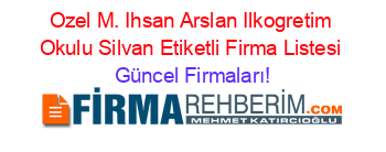Ozel+M.+Ihsan+Arslan+Ilkogretim+Okulu+Silvan+Etiketli+Firma+Listesi Güncel+Firmaları!