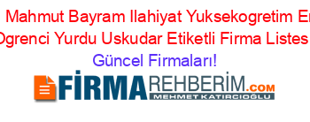 Ozel+Mahmut+Bayram+Ilahiyat+Yuksekogretim+Erkek+Ogrenci+Yurdu+Uskudar+Etiketli+Firma+Listesi Güncel+Firmaları!