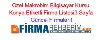 Ozel+Makrobim+Bilgisayar+Kursu+Konya+Etiketli+Firma+Listesi3.Sayfa Güncel+Firmaları!