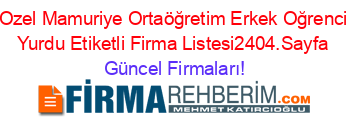 Ozel+Mamuriye+Ortaöğretim+Erkek+Oğrenci+Yurdu+Etiketli+Firma+Listesi2404.Sayfa Güncel+Firmaları!