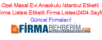 Ozel+Masal+Evi+Anaokulu+Istanbul+Etiketli+Firma+Listesi+Etiketli+Firma+Listesi2404.Sayfa Güncel+Firmaları!