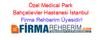 Özel+Medical+Park+Bahçelievler+Hastanesi+İstanbul Firma+Rehberim+Üyesidir!