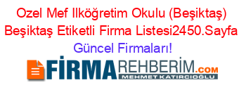 Ozel+Mef+Ilköğretim+Okulu+(Beşiktaş)+Beşiktaş+Etiketli+Firma+Listesi2450.Sayfa Güncel+Firmaları!