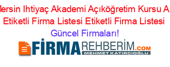 Ozel+Mersin+Ihtiyaç+Akademi+Açıköğretim+Kursu+Akdeniz+Etiketli+Firma+Listesi+Etiketli+Firma+Listesi Güncel+Firmaları!