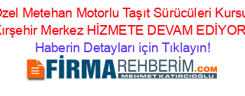 Özel+Metehan+Motorlu+Taşıt+Sürücüleri+Kursu+Kırşehir+Merkez+HİZMETE+DEVAM+EDİYOR! Haberin+Detayları+için+Tıklayın!