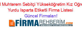 Ozel+Muhterem+Sebitçi+Yükseköğretim+Kız+Oğrenci+Yurdu+Isparta+Etiketli+Firma+Listesi Güncel+Firmaları!