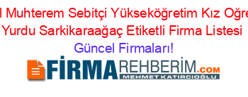 Ozel+Muhterem+Sebitçi+Yükseköğretim+Kız+Oğrenci+Yurdu+Sarkikaraağaç+Etiketli+Firma+Listesi Güncel+Firmaları!