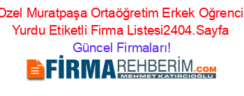 Ozel+Muratpaşa+Ortaöğretim+Erkek+Oğrenci+Yurdu+Etiketli+Firma+Listesi2404.Sayfa Güncel+Firmaları!