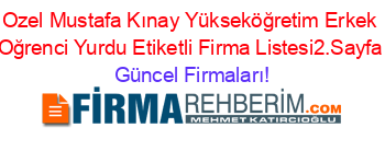 Ozel+Mustafa+Kınay+Yükseköğretim+Erkek+Oğrenci+Yurdu+Etiketli+Firma+Listesi2.Sayfa Güncel+Firmaları!