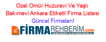 Ozel+Omür+Huzurevi+Ve+Yaşlı+Bakımevi+Ankara+Etiketli+Firma+Listesi Güncel+Firmaları!