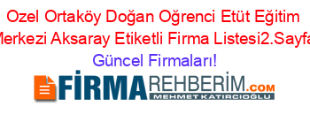 Ozel+Ortaköy+Doğan+Oğrenci+Etüt+Eğitim+Merkezi+Aksaray+Etiketli+Firma+Listesi2.Sayfa Güncel+Firmaları!