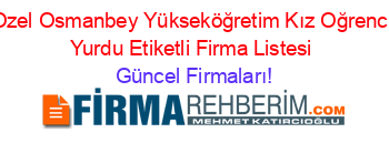 Ozel+Osmanbey+Yükseköğretim+Kız+Oğrenci+Yurdu+Etiketli+Firma+Listesi Güncel+Firmaları!