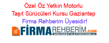 Özel+Öz+Yetkin+Motorlu+Taşıt+Sürücüleri+Kursu+Gaziantep Firma+Rehberim+Üyesidir!
